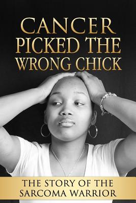 Cancer Picked The Wrong Chick: The Story Of The Sarcoma Warrior