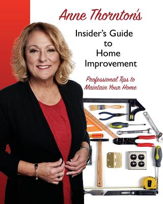 Anne Thornton's Insider's Guide to Home Improvement: Professional Tips to Maintain Your Home
