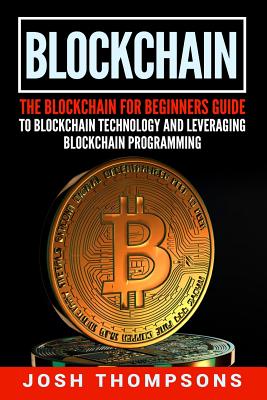 Blockchain: The Blockchain For Beginners Guide To Blockchain Technology And Leveraging Blockchain Programming