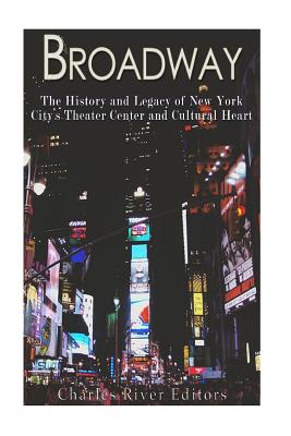 Broadway: The History and Legacy of New York Citys Theater Center and Cultural Heart