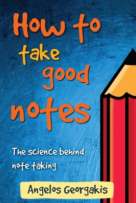 How To Take Good Notes: The science behind note-taking [Paperback] Georgakis, Angelos