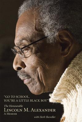 Image for Go to School, You're a Little Black Boy: The Honourable Lincoln M. Alexander: a Memoir