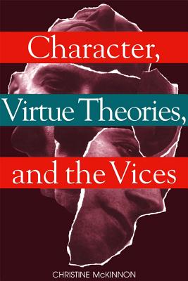 Character, Virtue Theories, and the Vices, Christine McKinnon Character, Virtue Theories, and the Vices, Christine McKinnon