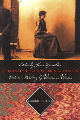 Criminals, Idiots, Women, & Minors - Second Edition: Victorian Writing By Women On Women