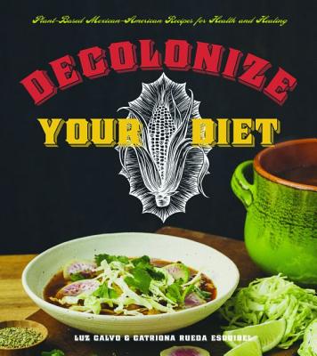 Decolonize Your Diet: Plant-Based Mexican-American Recipes for Health and Healing