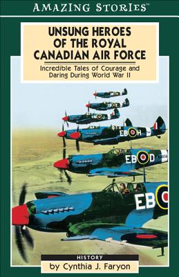 Unsung Heroes of the Royal Canadian Air Force: Incredible Tales of Courage and Daring During World War II.