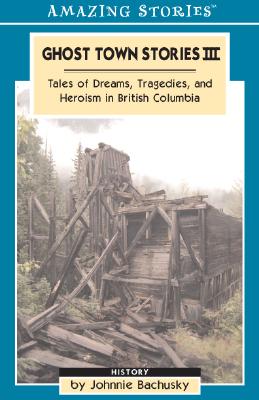 Image for Ghost Town Stories III : Tales Of Dreams, Tragedies And Heroism in British Columbia (Amazing Stories)