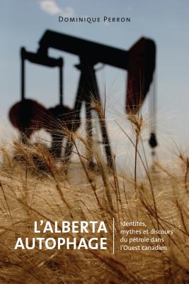 L'Alberta Autophage: Identits, mythes et discours du ptrole dans l'Ouest canadien (Energy, Ecology and the Environment) (French Edition)