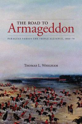 The Road to Armageddon: Paraguay Versus the Triple Alliance, 1866-70 (Latin American & Caribbean Studies, 14)