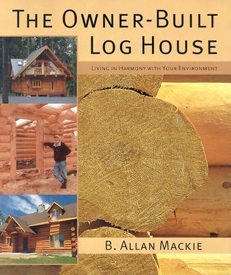 The Owner-Built Log House: Living in Harmony With Your Environment