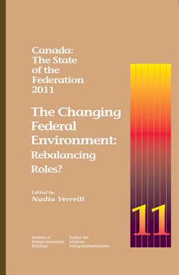 Canada: The State of the Federation, 2011: The Changing Federal Environment: Rebalancing Roles (Volume 183) (Queen's Policy Studies Series)