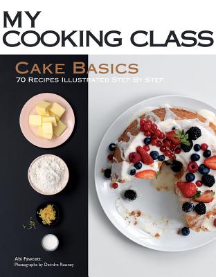 Image for Cake Basics: 70 Recipes Illustrated Step by Step (My Cooking Class) Cake Basics: 70 Recipes Illustrated Step by Step (My Cooking Class)