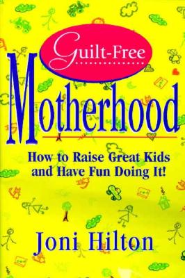 Guilt-Free Motherhood: How to Raise Great Kids & Have Fun Doing It
