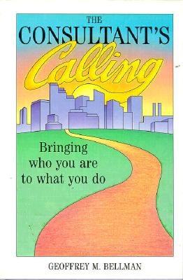 The Consultant's Calling: Bringing Who You Are to What You Do (Jossey Bass Business & Management Series)