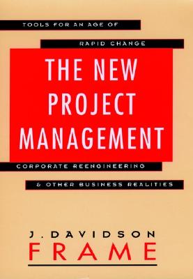 The New Project Management: Tools for an Age of Rapid Change, Corporate Reengineering, and Other Business Realities (Jossey Bass Business & Management Series) Frame, J. Davidson