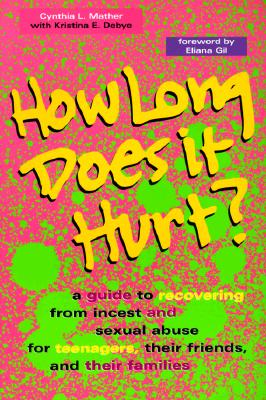 HOW LONG DOES IT HURT: A GUIDE TO RECOVERING FROM INCEST AND SEXUAL ABUSE FOR TEENAGERS, THEIR FRIENDS, AND THEIR FAMILIES