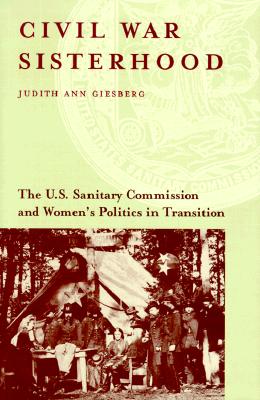 Civil War Sisterhood: The U.S. Sanitary Commission and Women's Politics in Transition