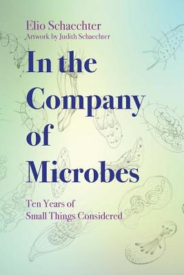 In the Company of Microbes: Ten Years of Small Things Considered (ASM Books)