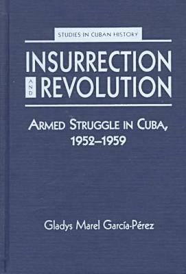 Insurrection & Revolution: Armed Struggle in Cuba, 1952-1959 (Studies in Cuban History)