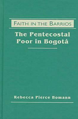 Faith in the Barrios: The Pentecostal Poor in Bogota