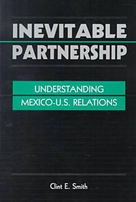 Inevitable Partnership: Understanding Mexico-U.S. Relations