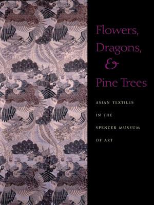 Image for Flowers, Dragons and Pine Trees: Asian Textiles in the Collection of the Spencer Museum of Art