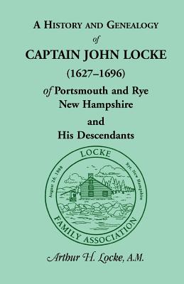 Image for A History and Genealogy of Captain John Locke (1627-1696) of Portsmouth and Rye, New Hampshire, and His Descendants, also of Nathaniel Locke of Portsmouth, and a short account of the History of the Lockes in England
