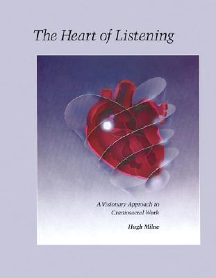 The Heart Of Listening: Visionary Approach To Craniosacral Work