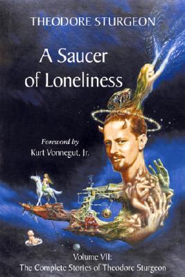 A Saucer of Loneliness: Volume VII: The Complete Stories of Theodore Sturgeon
