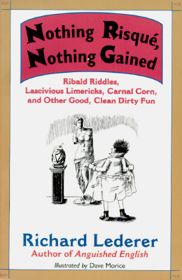 Nothing Risque, Nothing Gained: Ribald Riddles, Lascivious Limericks, Carnal Corn, and Other Good, Clean Dirty Fun