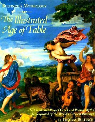 Bulfinch's Mythology: The Illustrated Age of Fable- The Classic Retelling of Greek and Roman Myths Accompanied by the World's Greatest Paintings