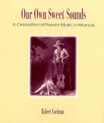 Image for Our Own Sweet Sounds: A Celebration of Popular Music in Arkansas