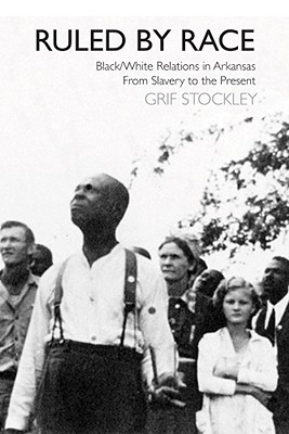 Ruled by Race: Black/White Relations in Arkansas From Slavery to the Present