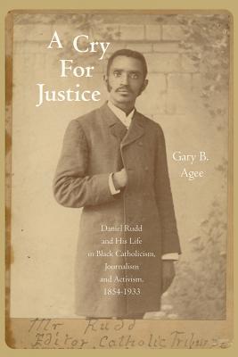 A Cry for Justice: Daniel Rudd and His Life in Black Catholicism, Journalism, and Activism, 1854-1933