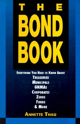 The Bond Book: Everything You Need to Know About Treasuries, Municipals, Gnmas, Corporates, Zeros, Funds and More