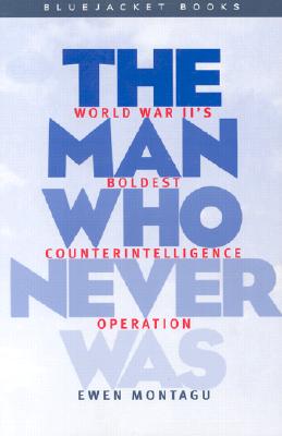 Man Who Never Was: World War II's Boldest Counterintelligence Operation