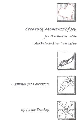 Creating Moments of Joy for the Person With Alzheimer's or Dementia: A Journal for Caregivers