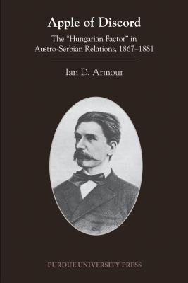 Apple of Discord: The Hungarian Factor in Austro-Serbian Relations, 1867-1881 (Central European Studies)