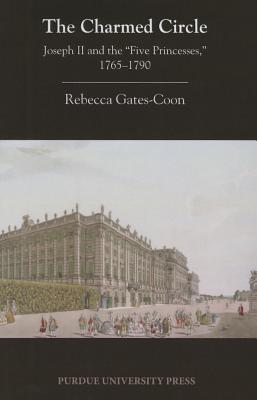 The Charmed Circle: Joseph II and the 'Five Princesses,' 1765-1790 (Central European Studies)