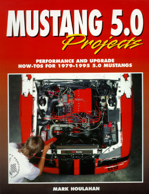 Mustang 5.0 Projects: Performance and Upgrade How-Tos for 1979 - 1995 5.0 Mustangs