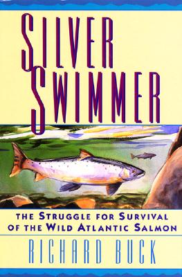 Silver Swimmer: The Struggle for Survival of the Wild Atlantic Salmon, Buck, Richard Silver Swimmer: The Struggle for Survival of the Wild Atlantic Salmon, Buck, Richard