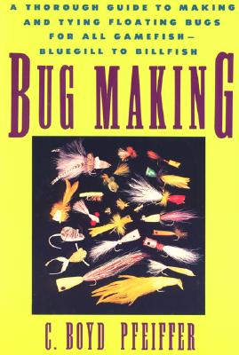 Bug Making: A Thorough Guide to Making and Tying Floating Bugs for All Gamefish-Bluegill to Billfish