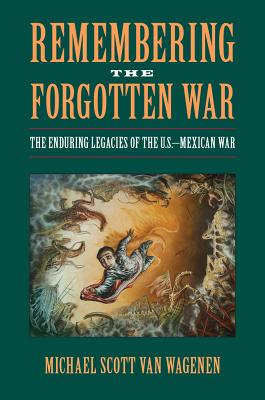 Remembering the Forgotten War: The Enduring Legacies of the U.S.-Mexican War (Public History in Historical Perspective)