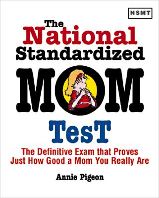 The National Standardized Mom Test: The Definitive Exam That Prioves Just How Good a Mom You Really Are