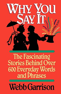 Why You Say It: The Fascinating Stories Behind Over 600 Everyday Words and Phrases