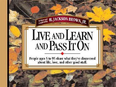 Live and Learn and Pass It on: People Ages 5 to 95 Share What They'Ve Discovered About Life, Love, and Other Good Stuff (Live & Learn & Pass It on)