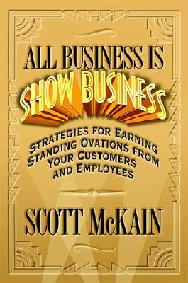 Image for All Business Is Show Business: Strategies For Earning Standing Ovations From Your Customers