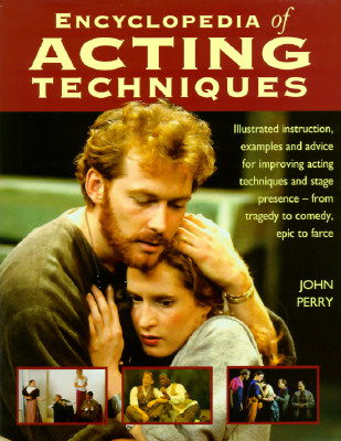 The Encyclopedia of Acting Techniques: Illustrated Instruction, Examples and Advice for Improving Acting Techniques and Stage Presence--From Tragedy to Comedy, Epic to Farce