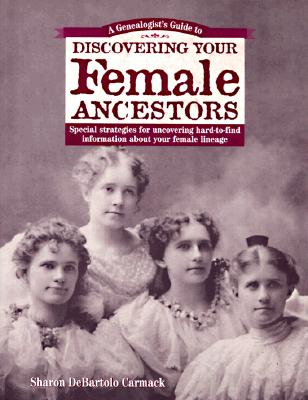 A Genealogist's Guide to Discovering Your Female Ancestors: Special Strategies for Uncovering Hard-To-Find Information About Your Female Lineage . Guide to Discovering Your Ancestors Series)
