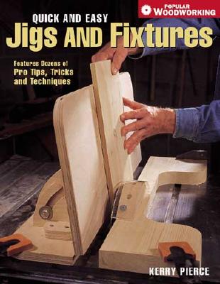 Quick and Easy Jigs and Fixtures: Features Dozens of Pro Tips, Tricks and Techniques